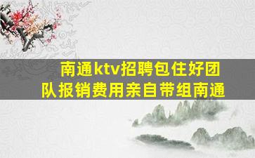 南通ktv招聘包住好团队报销费用亲自带组南通