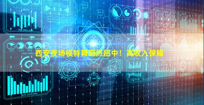 西安夜场模特舞蹈热招中！高收入保障